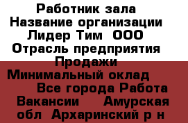 Работник зала › Название организации ­ Лидер Тим, ООО › Отрасль предприятия ­ Продажи › Минимальный оклад ­ 25 000 - Все города Работа » Вакансии   . Амурская обл.,Архаринский р-н